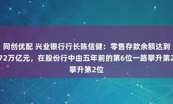 同创优配 兴业银行行长陈信健：零售存款余额达到1.72万亿元，在股份行中由五年前的第6位一路攀升第2位