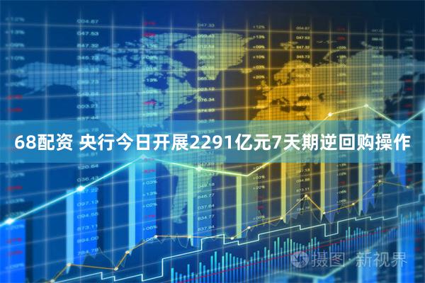 68配资 央行今日开展2291亿元7天期逆回购操作