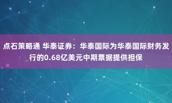 点石策略通 华泰证券：华泰国际为华泰国际财务发行的0.68亿美元中期票据提供担保