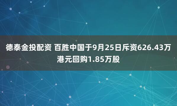 德泰金投配资 百胜中国于9月25日斥资626.43万港元回购1.85万股