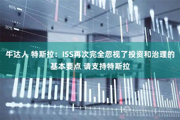 牛达人 特斯拉：ISS再次完全忽视了投资和治理的基本要点 请支持特斯拉
