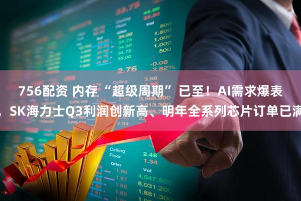 756配资 内存 “超级周期” 已至！AI需求爆表，SK海力士Q3利润创新高、明年全系列芯片订单已满