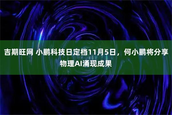 吉期旺网 小鹏科技日定档11月5日，何小鹏将分享物理AI涌现成果