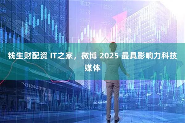 钱生财配资 IT之家，微博 2025 最具影响力科技媒体
