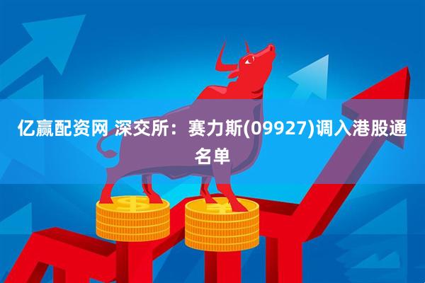亿赢配资网 深交所：赛力斯(09927)调入港股通名单