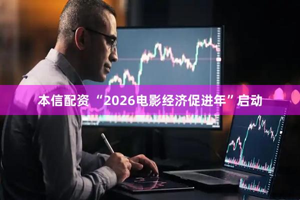 本信配资 “2026电影经济促进年”启动